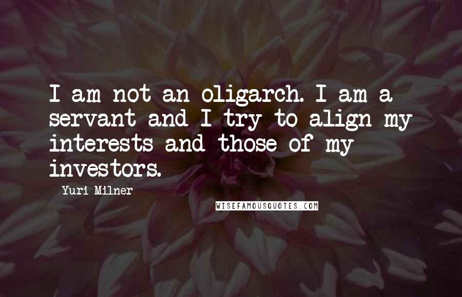Yuri Milner Quotes: I am not an oligarch. I am a servant and I try to align my interests and those of my investors.