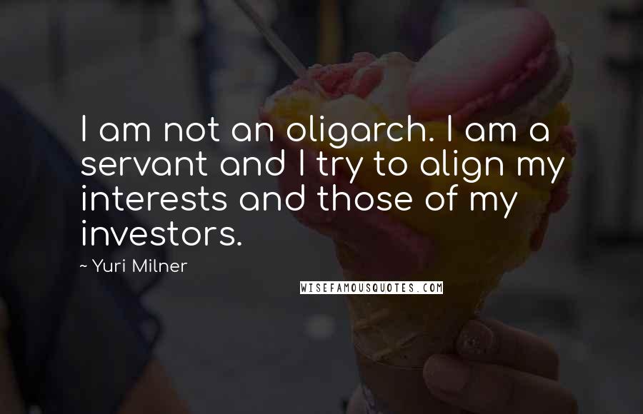 Yuri Milner Quotes: I am not an oligarch. I am a servant and I try to align my interests and those of my investors.
