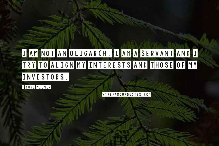 Yuri Milner Quotes: I am not an oligarch. I am a servant and I try to align my interests and those of my investors.