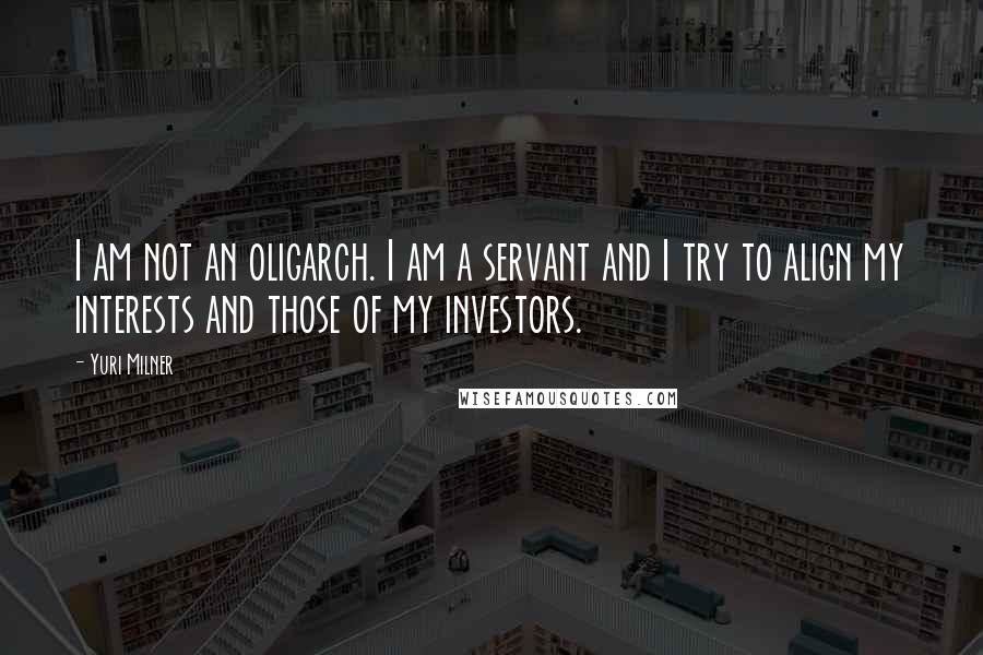 Yuri Milner Quotes: I am not an oligarch. I am a servant and I try to align my interests and those of my investors.