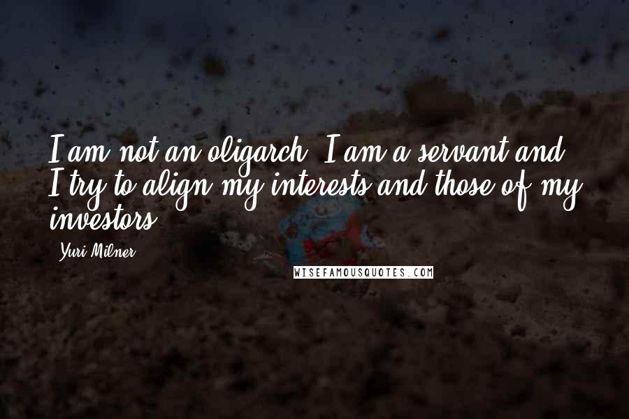 Yuri Milner Quotes: I am not an oligarch. I am a servant and I try to align my interests and those of my investors.