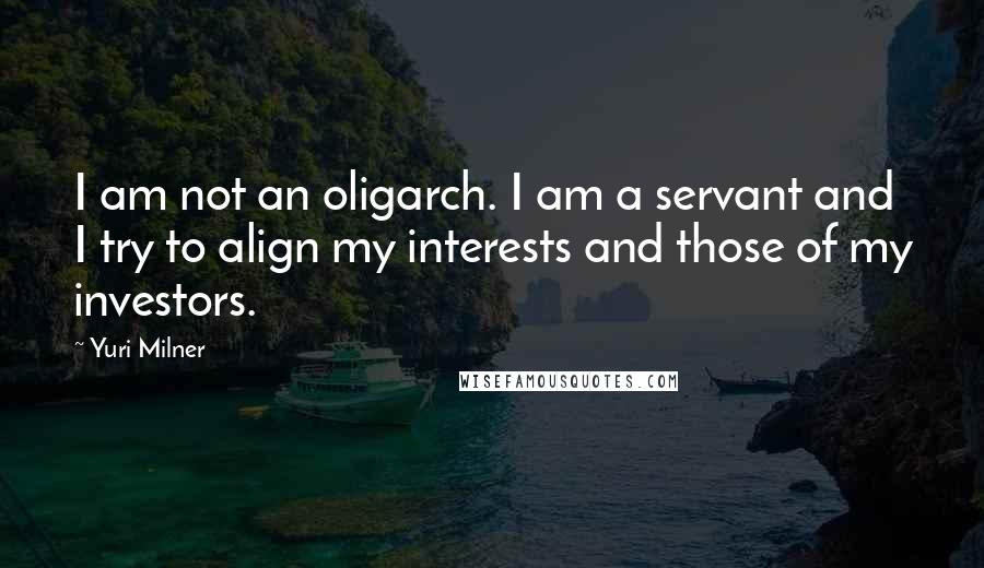 Yuri Milner Quotes: I am not an oligarch. I am a servant and I try to align my interests and those of my investors.