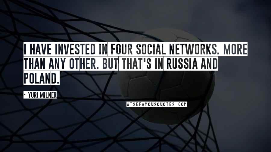 Yuri Milner Quotes: I have invested in four social networks. More than any other. But that's in Russia and Poland.