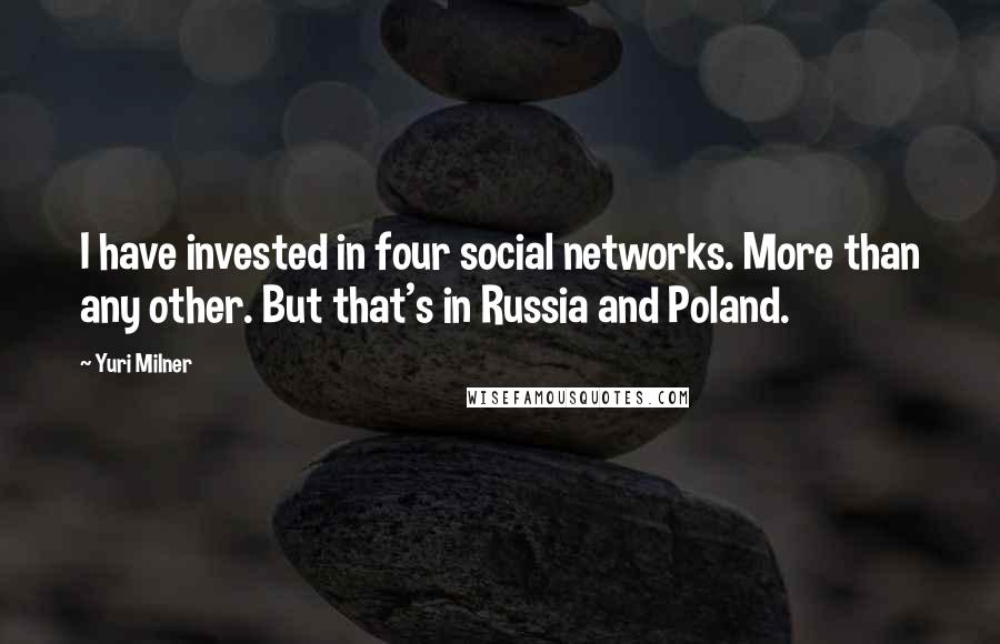 Yuri Milner Quotes: I have invested in four social networks. More than any other. But that's in Russia and Poland.