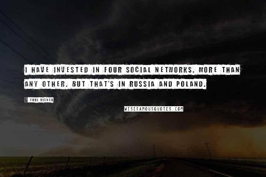 Yuri Milner Quotes: I have invested in four social networks. More than any other. But that's in Russia and Poland.