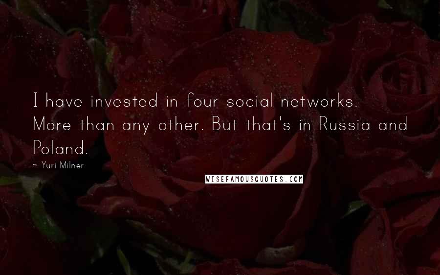 Yuri Milner Quotes: I have invested in four social networks. More than any other. But that's in Russia and Poland.