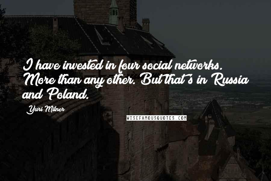 Yuri Milner Quotes: I have invested in four social networks. More than any other. But that's in Russia and Poland.