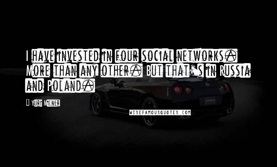 Yuri Milner Quotes: I have invested in four social networks. More than any other. But that's in Russia and Poland.