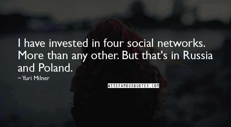 Yuri Milner Quotes: I have invested in four social networks. More than any other. But that's in Russia and Poland.