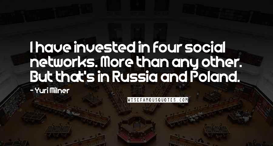 Yuri Milner Quotes: I have invested in four social networks. More than any other. But that's in Russia and Poland.