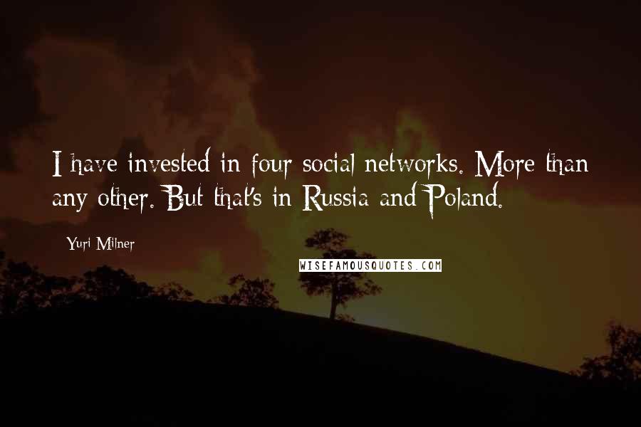 Yuri Milner Quotes: I have invested in four social networks. More than any other. But that's in Russia and Poland.