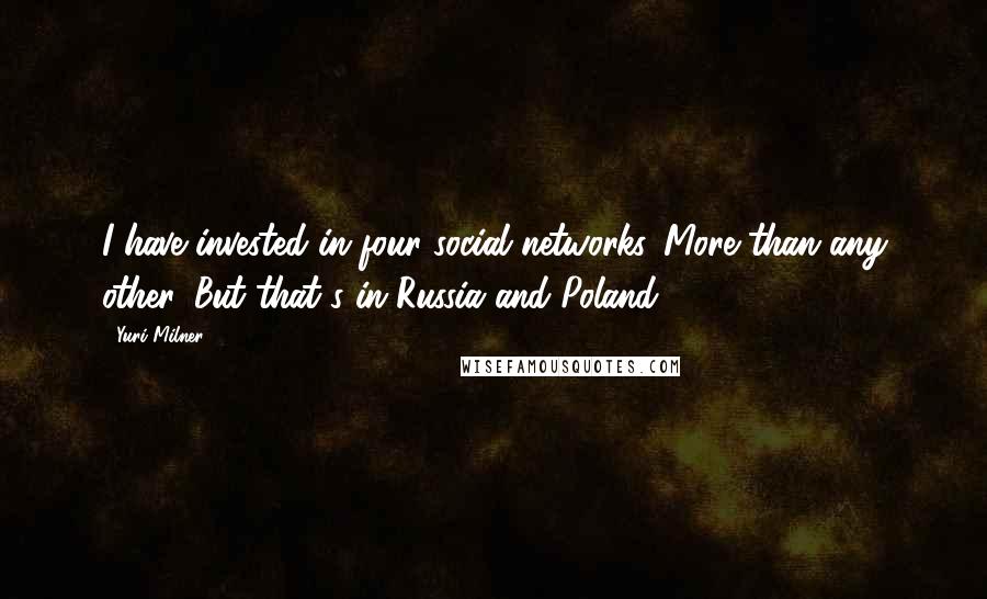 Yuri Milner Quotes: I have invested in four social networks. More than any other. But that's in Russia and Poland.