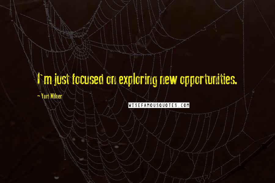 Yuri Milner Quotes: I'm just focused on exploring new opportunities.