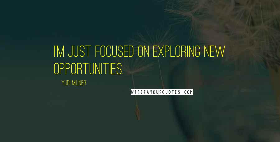 Yuri Milner Quotes: I'm just focused on exploring new opportunities.