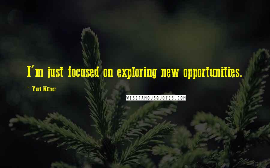 Yuri Milner Quotes: I'm just focused on exploring new opportunities.