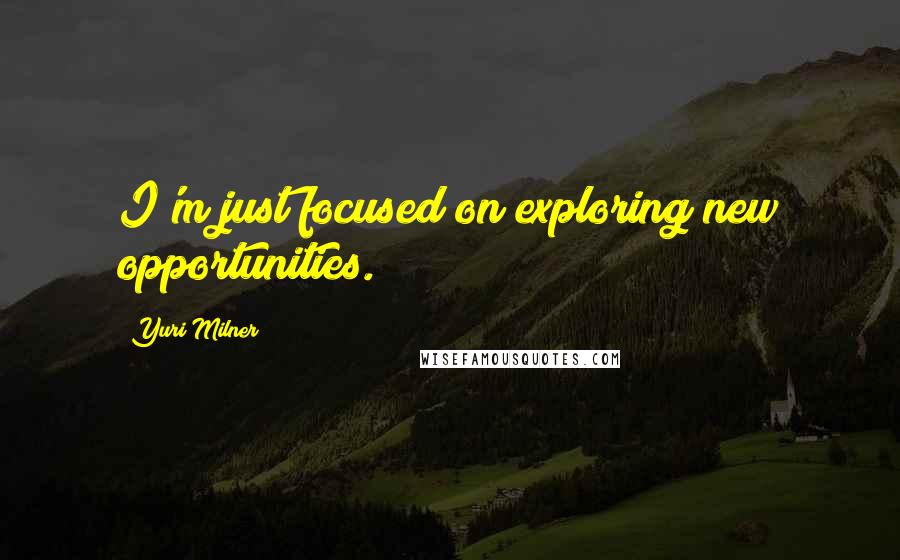 Yuri Milner Quotes: I'm just focused on exploring new opportunities.
