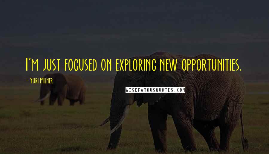 Yuri Milner Quotes: I'm just focused on exploring new opportunities.