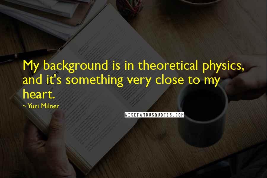Yuri Milner Quotes: My background is in theoretical physics, and it's something very close to my heart.