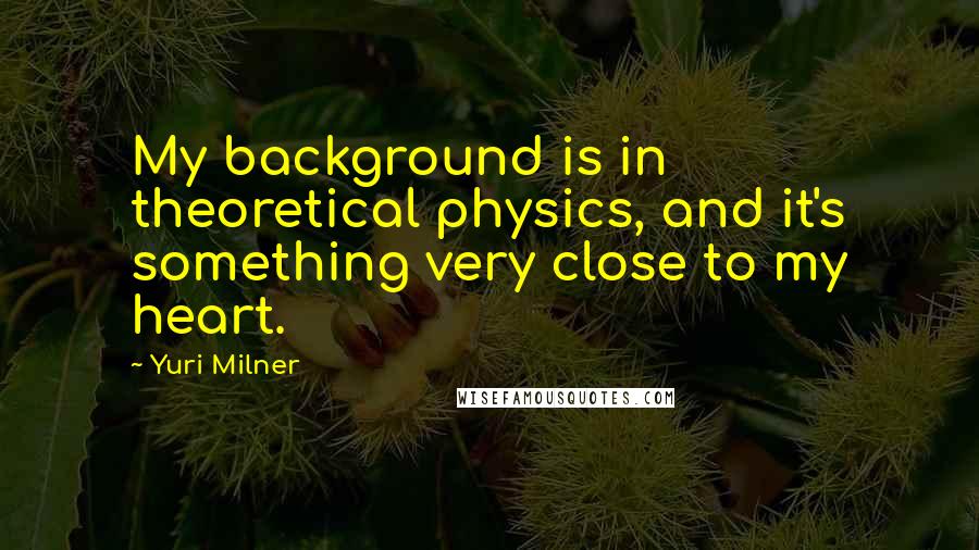 Yuri Milner Quotes: My background is in theoretical physics, and it's something very close to my heart.