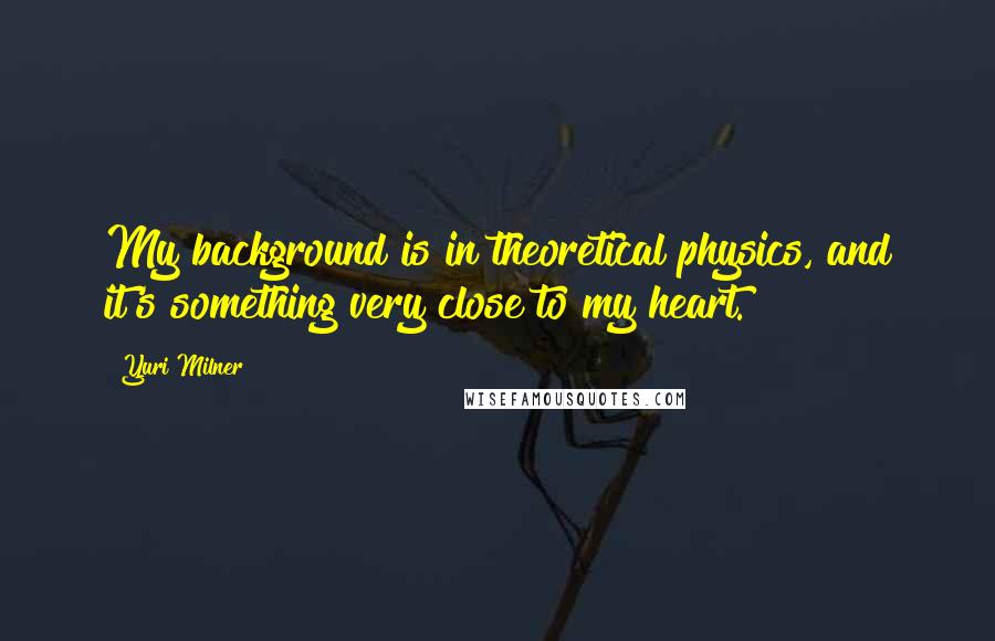 Yuri Milner Quotes: My background is in theoretical physics, and it's something very close to my heart.