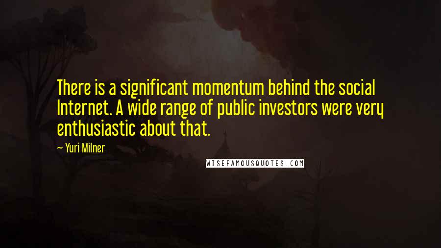 Yuri Milner Quotes: There is a significant momentum behind the social Internet. A wide range of public investors were very enthusiastic about that.