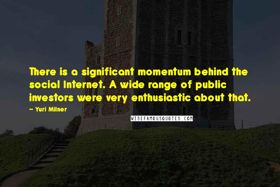 Yuri Milner Quotes: There is a significant momentum behind the social Internet. A wide range of public investors were very enthusiastic about that.