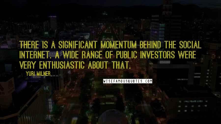 Yuri Milner Quotes: There is a significant momentum behind the social Internet. A wide range of public investors were very enthusiastic about that.