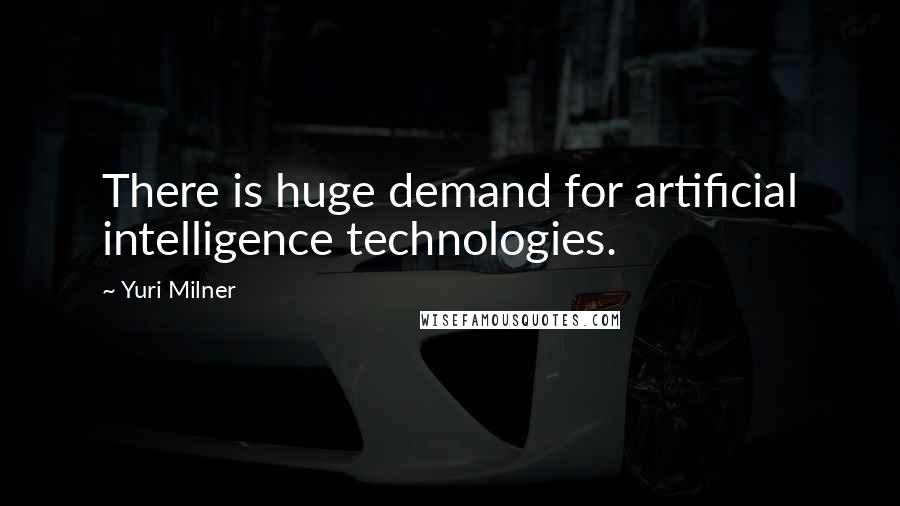 Yuri Milner Quotes: There is huge demand for artificial intelligence technologies.