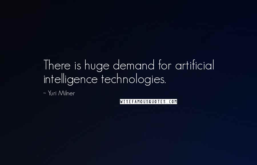 Yuri Milner Quotes: There is huge demand for artificial intelligence technologies.