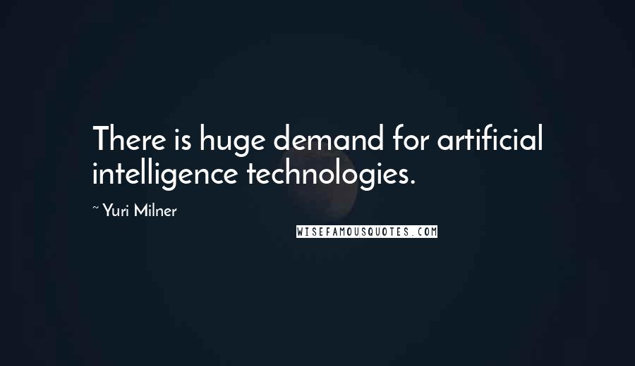 Yuri Milner Quotes: There is huge demand for artificial intelligence technologies.