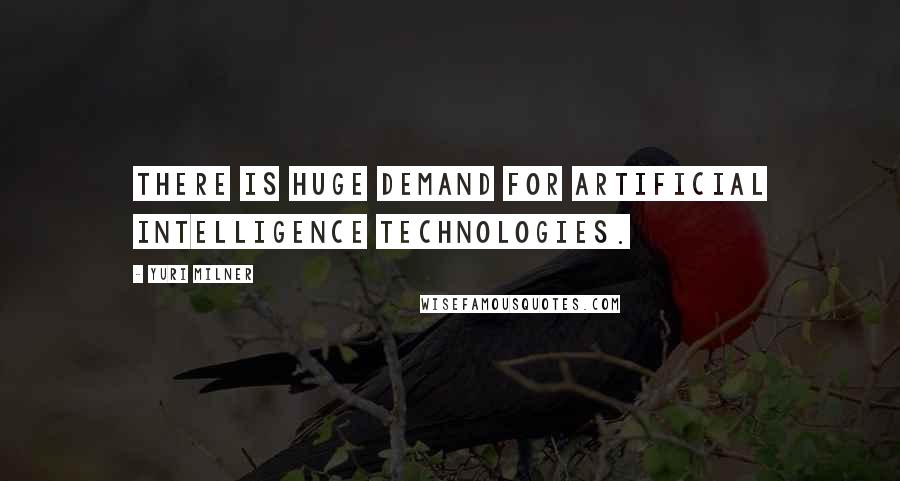 Yuri Milner Quotes: There is huge demand for artificial intelligence technologies.