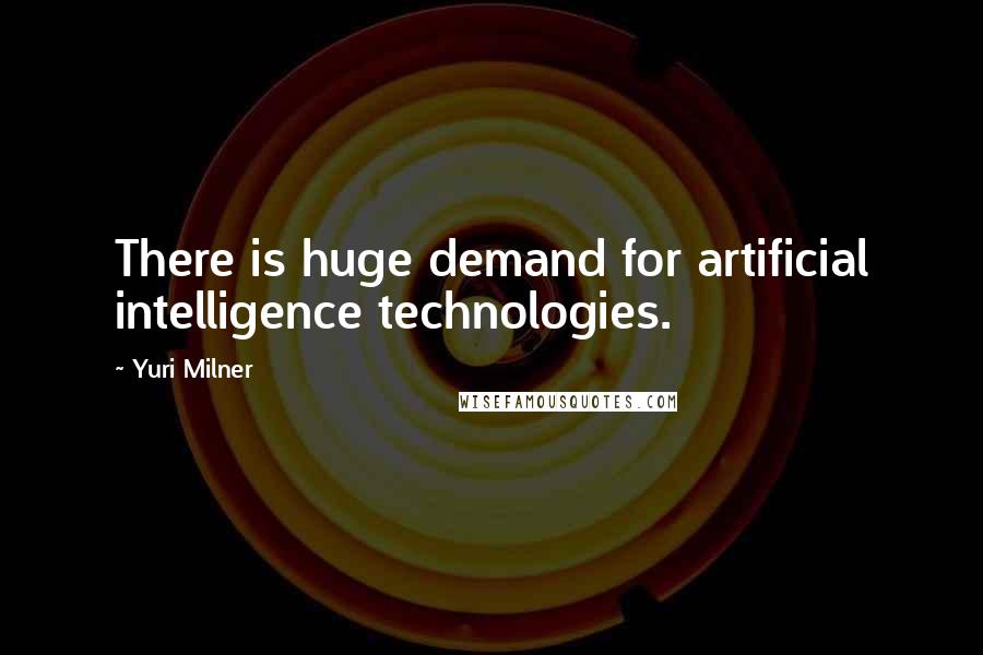 Yuri Milner Quotes: There is huge demand for artificial intelligence technologies.