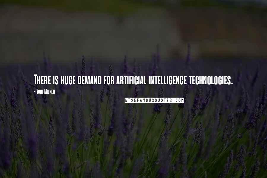 Yuri Milner Quotes: There is huge demand for artificial intelligence technologies.