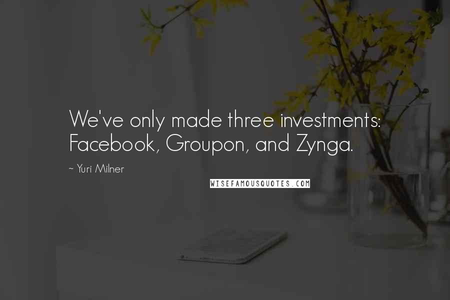 Yuri Milner Quotes: We've only made three investments: Facebook, Groupon, and Zynga.