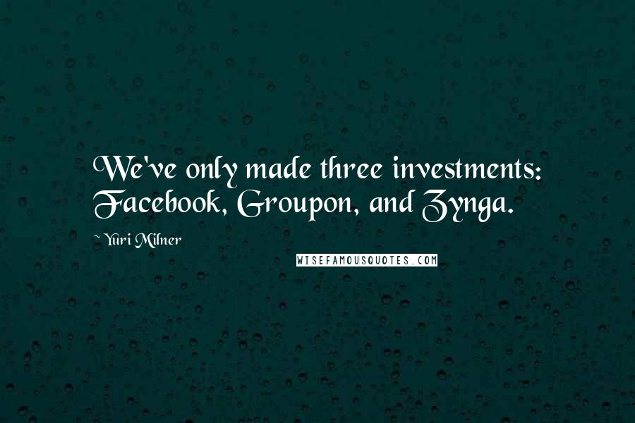 Yuri Milner Quotes: We've only made three investments: Facebook, Groupon, and Zynga.