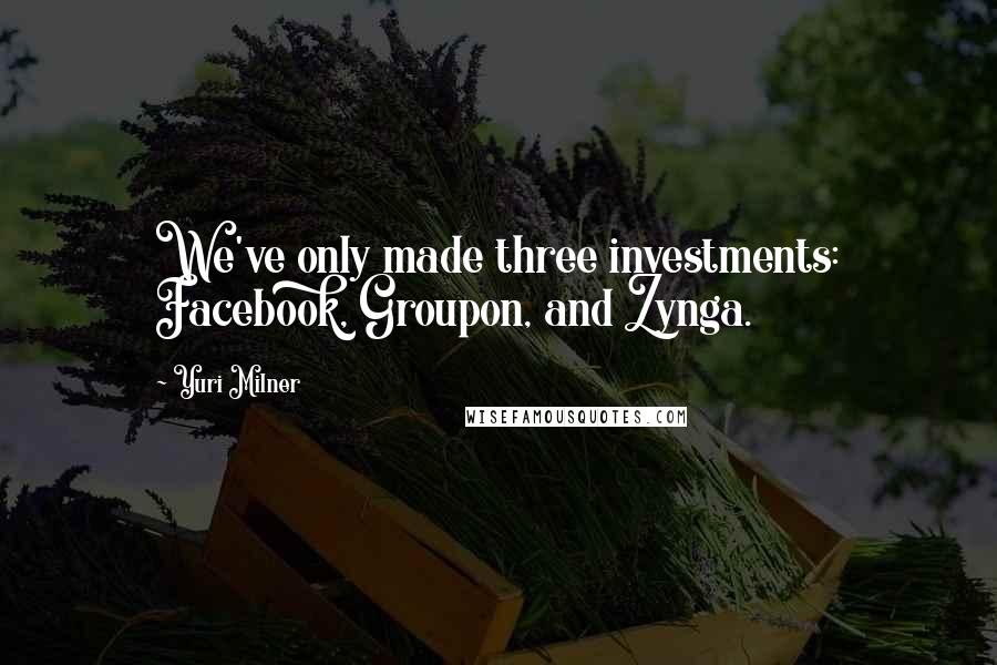 Yuri Milner Quotes: We've only made three investments: Facebook, Groupon, and Zynga.