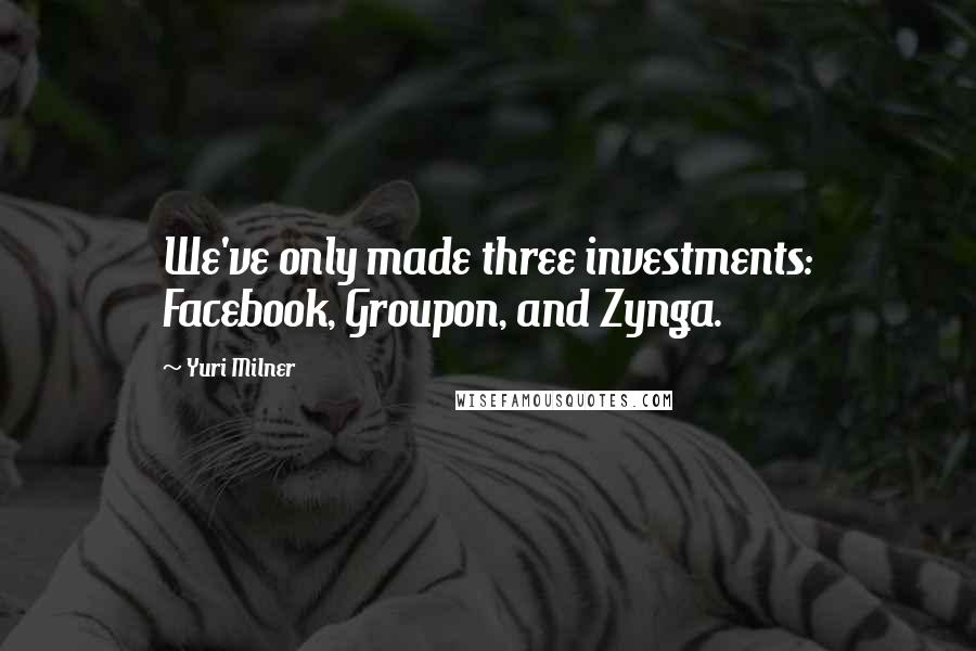Yuri Milner Quotes: We've only made three investments: Facebook, Groupon, and Zynga.