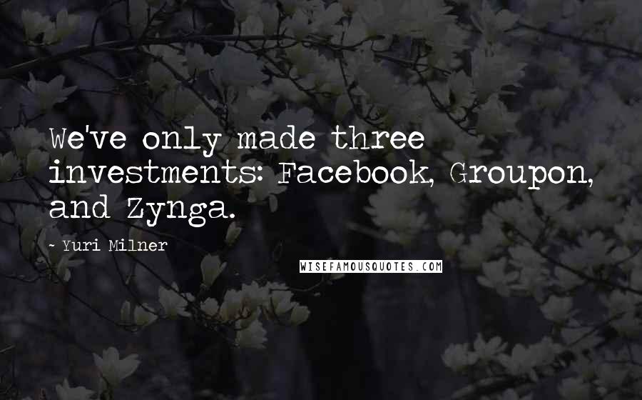 Yuri Milner Quotes: We've only made three investments: Facebook, Groupon, and Zynga.