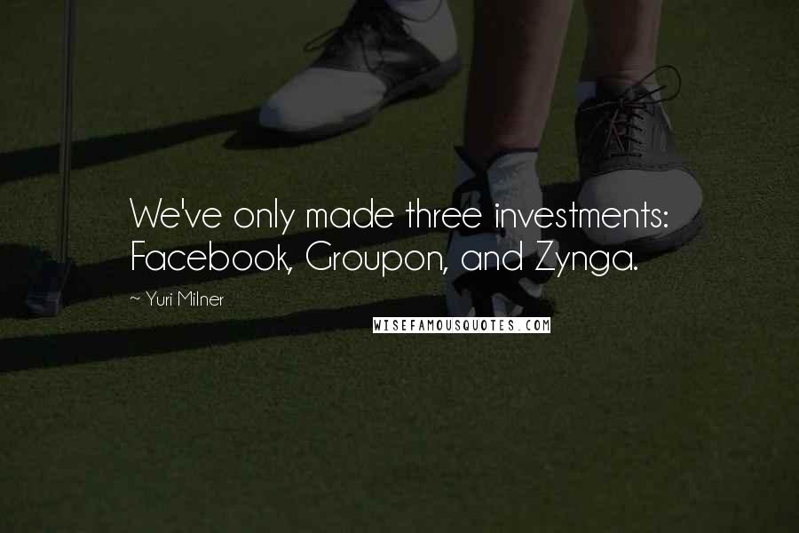 Yuri Milner Quotes: We've only made three investments: Facebook, Groupon, and Zynga.