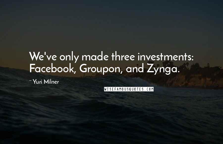 Yuri Milner Quotes: We've only made three investments: Facebook, Groupon, and Zynga.