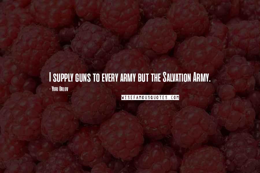 Yuri Orlov Quotes: I supply guns to every army but the Salvation Army.