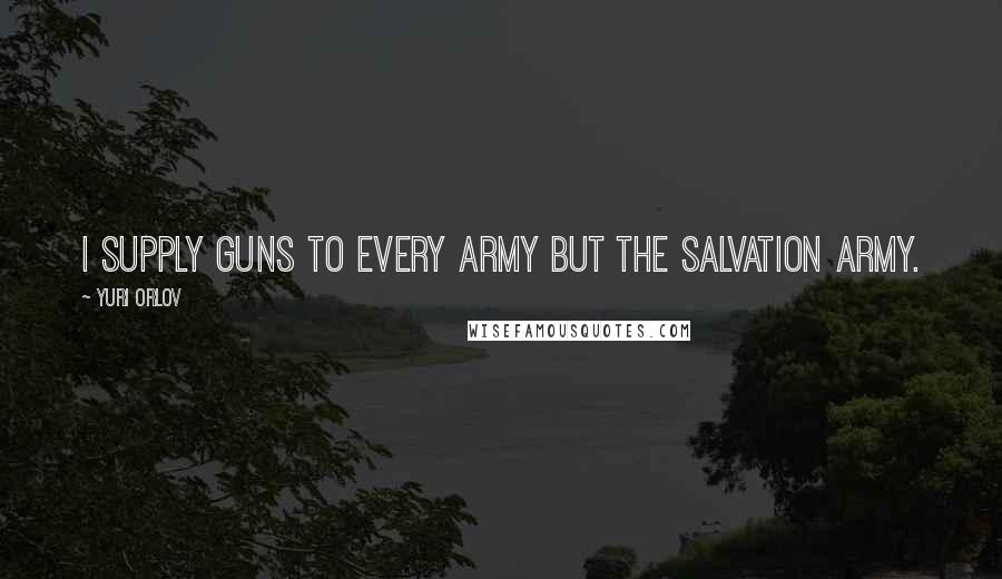 Yuri Orlov Quotes: I supply guns to every army but the Salvation Army.