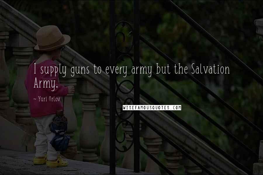 Yuri Orlov Quotes: I supply guns to every army but the Salvation Army.