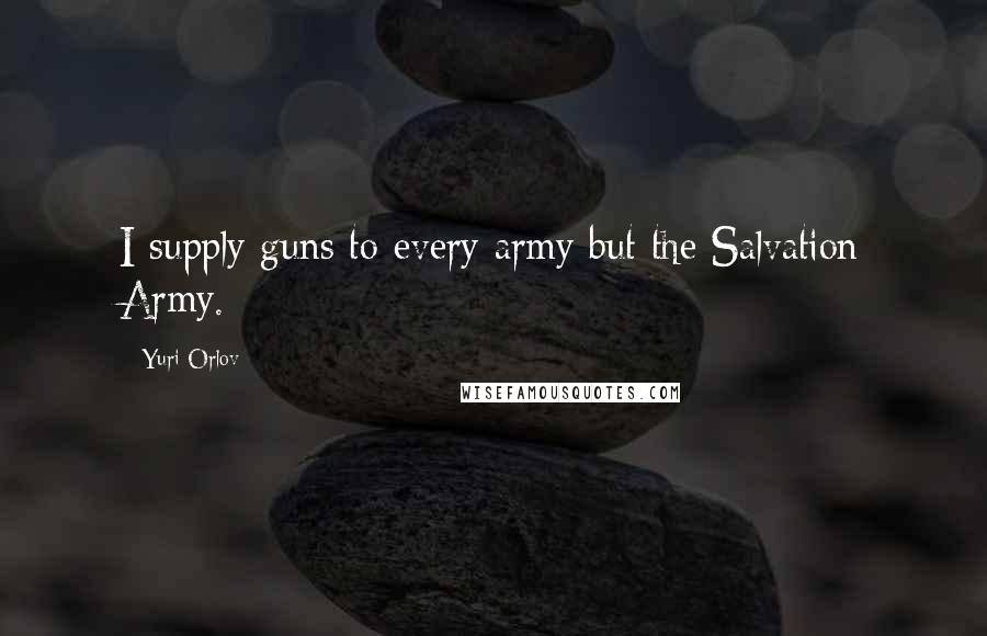 Yuri Orlov Quotes: I supply guns to every army but the Salvation Army.