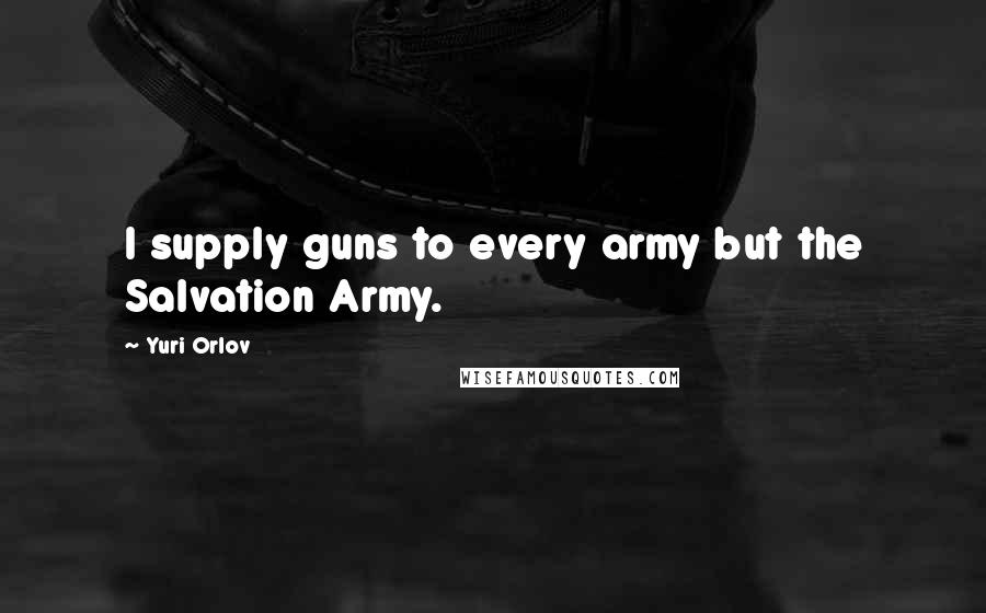 Yuri Orlov Quotes: I supply guns to every army but the Salvation Army.