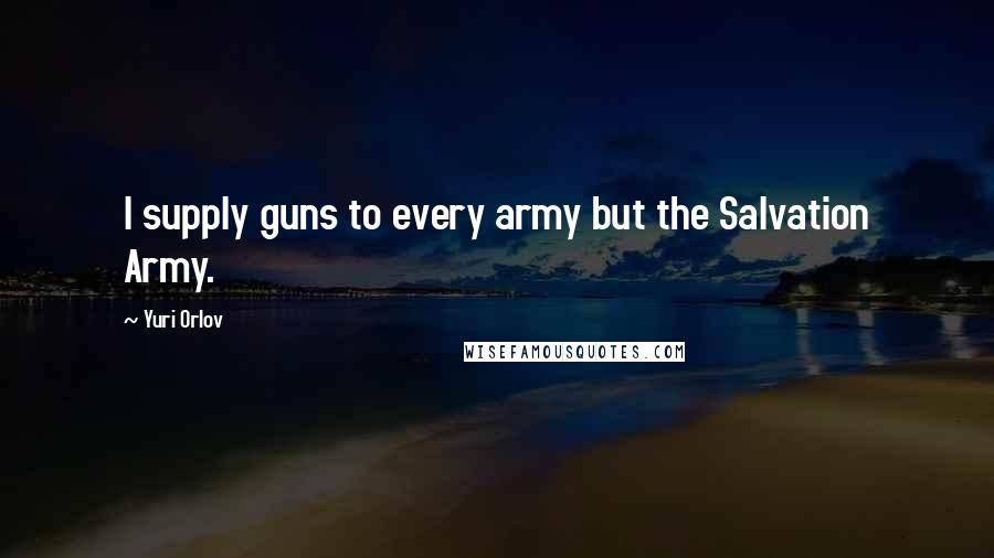 Yuri Orlov Quotes: I supply guns to every army but the Salvation Army.