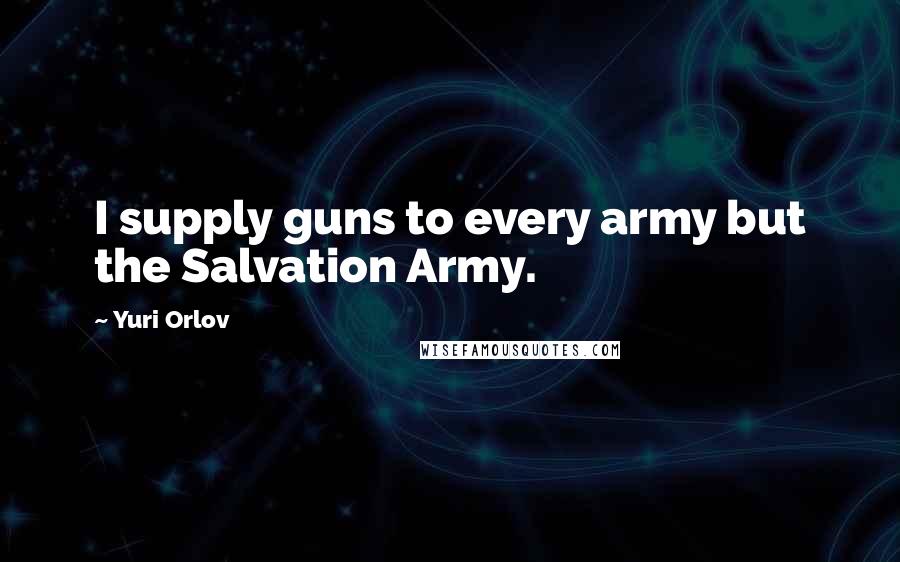 Yuri Orlov Quotes: I supply guns to every army but the Salvation Army.