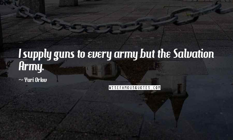 Yuri Orlov Quotes: I supply guns to every army but the Salvation Army.