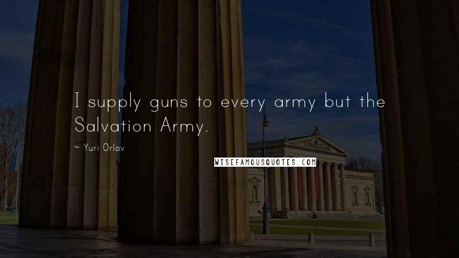 Yuri Orlov Quotes: I supply guns to every army but the Salvation Army.