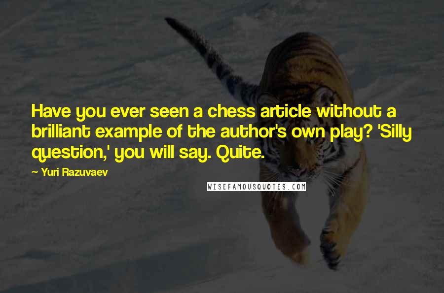 Yuri Razuvaev Quotes: Have you ever seen a chess article without a brilliant example of the author's own play? 'Silly question,' you will say. Quite.